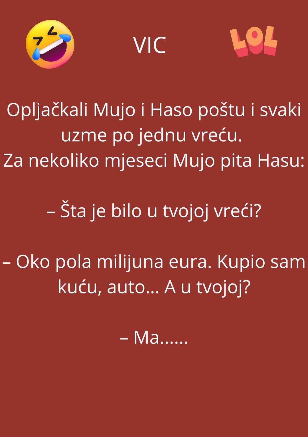 Opljačkali Mujo i Haso poštu i svaki uzme po jednu vreću. Za nekoliko mjeseci, Mujo pita Hasu: