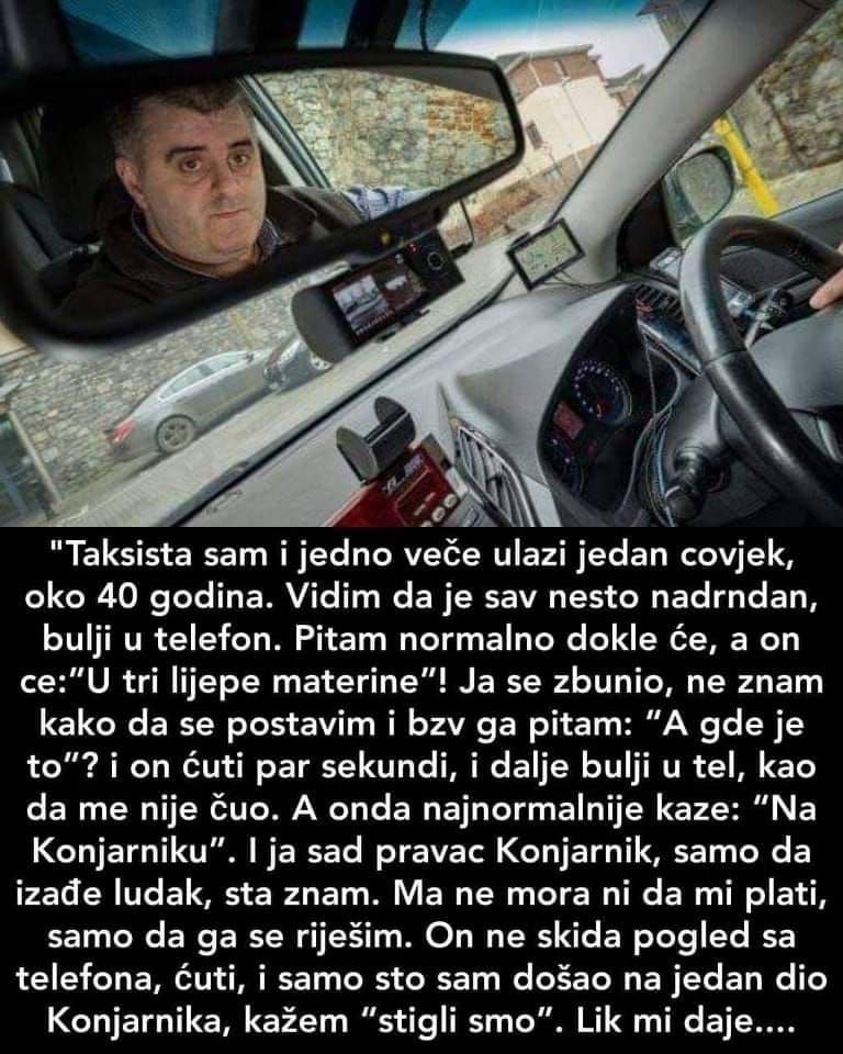 Taksista sam i jedno veče ulazi jedan covjek, oko 40 godina. Vidim da je sav nesto nadrndan, bulji u telefon.