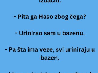 Haso, danas sam otišao na bazen i poslije pola sata su me izbacili.