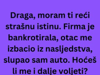 Dolazi muž kući i kaže ženi: Draga, moram ti reći strašnu istinu